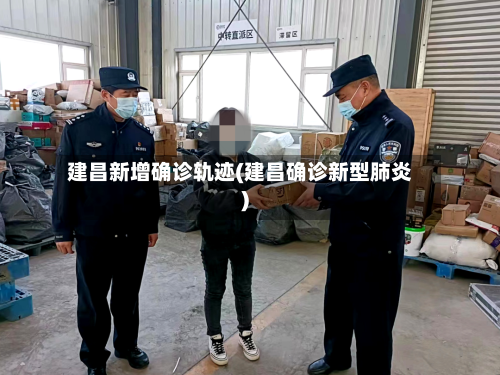 建昌新增确诊轨迹(建昌确诊新型肺炎)-第2张图片