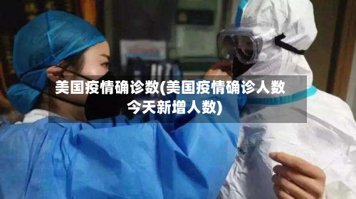 美国疫情确诊数(美国疫情确诊人数今天新增人数)-第2张图片