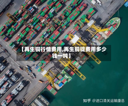 【再生铜行情费用,再生铜锭费用多少钱一吨】-第2张图片