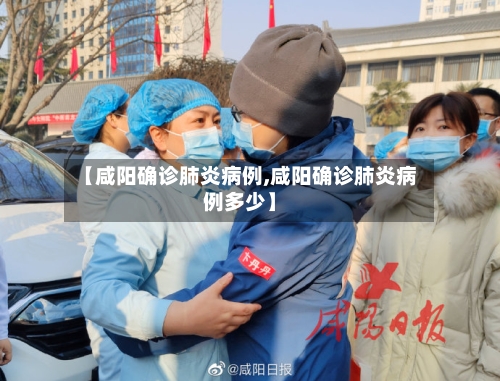 【咸阳确诊肺炎病例,咸阳确诊肺炎病例多少】
