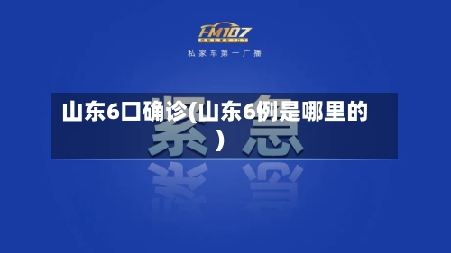 山东6口确诊(山东6例是哪里的)