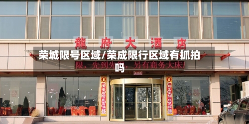 荣城限号区域/荣成限行区域有抓拍吗