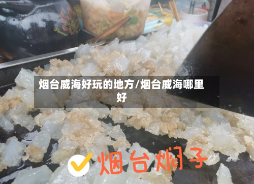 烟台威海好玩的地方/烟台威海哪里好