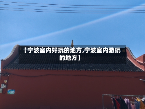 【宁波室内好玩的地方,宁波室内游玩的地方】