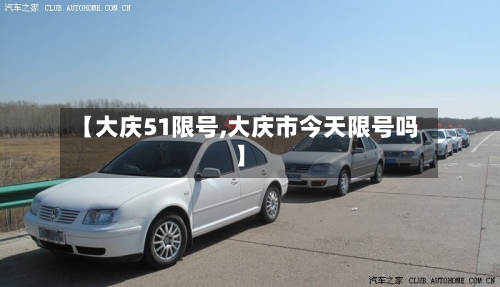 【大庆51限号,大庆市今天限号吗】-第2张图片