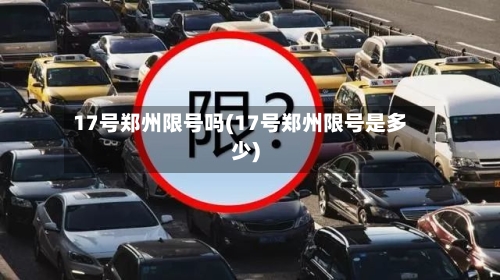 17号郑州限号吗(17号郑州限号是多少)-第2张图片