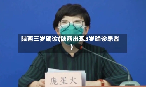 陕西三岁确诊(陕西出现3岁确诊患者)-第2张图片
