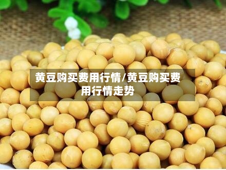 黄豆购买费用行情/黄豆购买费用行情走势