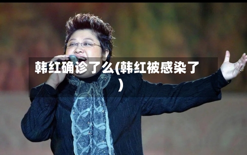 韩红确诊了么(韩红被感染了)-第2张图片