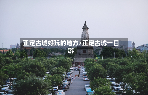 正定古城好玩的地方/正定古城一日游-第2张图片