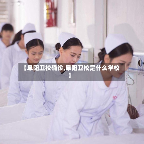 【阜阳卫校确诊,阜阳卫校是什么学校】