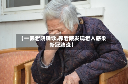 【一养老院确诊,养老院发现老人感染新冠肺炎】