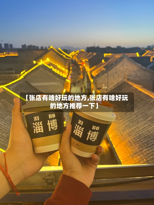 【张店有啥好玩的地方,张店有啥好玩的地方推荐一下】-第3张图片