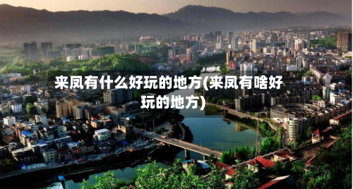 来凤有什么好玩的地方(来凤有啥好玩的地方)