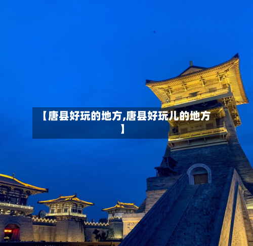 【唐县好玩的地方,唐县好玩儿的地方】