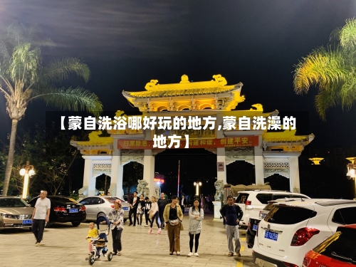 【蒙自洗浴哪好玩的地方,蒙自洗澡的地方】-第2张图片