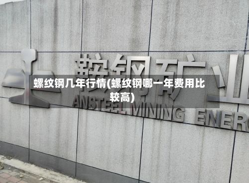 螺纹钢几年行情(螺纹钢哪一年费用比较高)-第2张图片