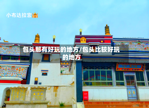 包头那有好玩的地方/包头比较好玩的地方-第2张图片