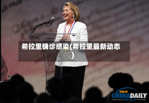 希拉里确诊感染(希拉里最新动态)