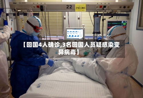 【回国4人确诊,3名回国人员疑感染变异病毒】