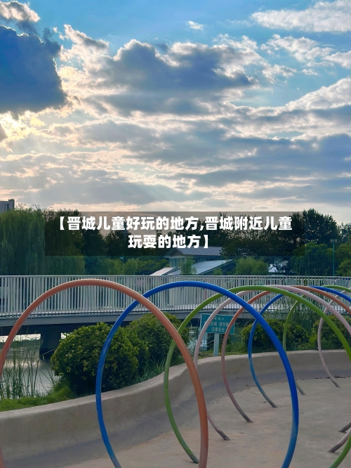 【晋城儿童好玩的地方,晋城附近儿童玩耍的地方】-第2张图片