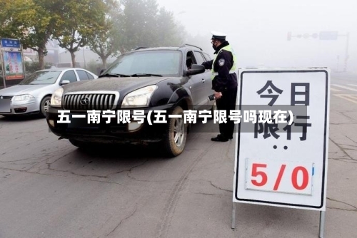 五一南宁限号(五一南宁限号吗现在)