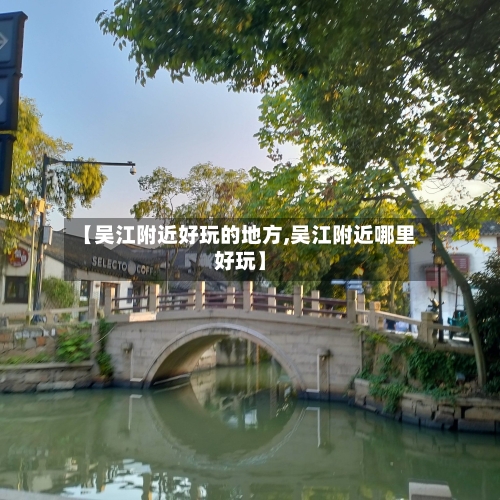 【吴江附近好玩的地方,吴江附近哪里好玩】