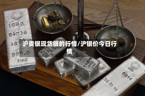 沪贵银现货银的行情/沪银价今日行情