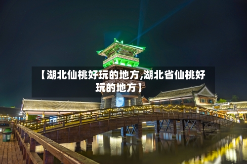【湖北仙桃好玩的地方,湖北省仙桃好玩的地方】