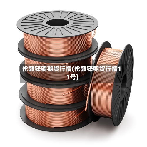 伦敦锌铜期货行情(伦敦锌期货行情11号)-第3张图片