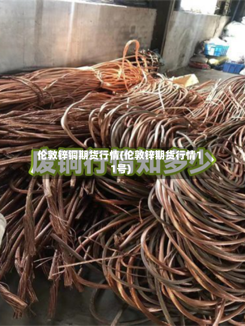 伦敦锌铜期货行情(伦敦锌期货行情11号)-第2张图片