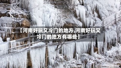 【河南好玩又冷门的地方,河南好玩又冷门的地方有哪些】-第2张图片