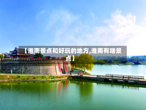 【淮南景点和好玩的地方,淮南有啥景点】