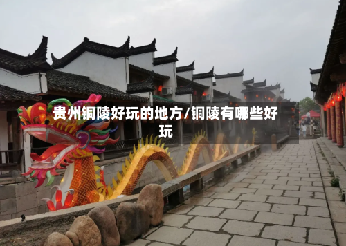 贵州铜陵好玩的地方/铜陵有哪些好玩