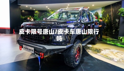 皮卡限号唐山/皮卡车唐山限行吗