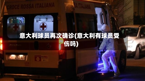 意大利球员再次确诊(意大利有球员受伤吗)