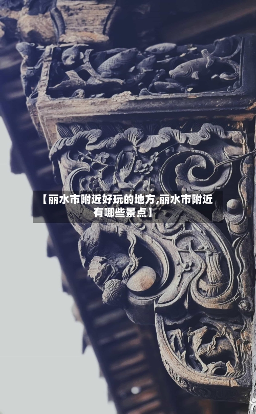 【丽水市附近好玩的地方,丽水市附近有哪些景点】