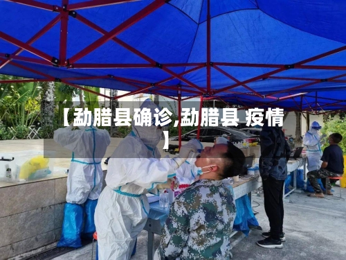 【勐腊县确诊,勐腊县 疫情】-第2张图片