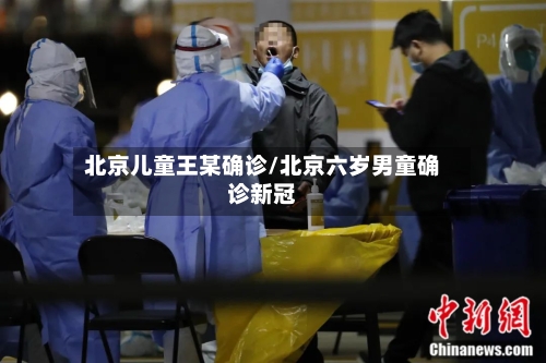 北京儿童王某确诊/北京六岁男童确诊新冠-第3张图片