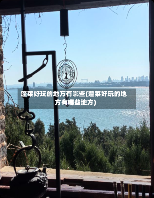 蓬莱好玩的地方有哪些(蓬莱好玩的地方有哪些地方)-第3张图片