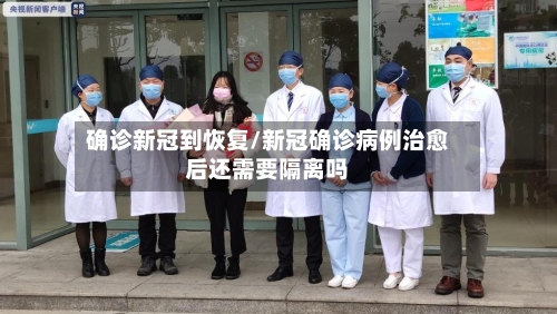 确诊新冠到恢复/新冠确诊病例治愈后还需要隔离吗