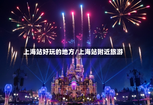 上海站好玩的地方/上海站附近旅游-第2张图片