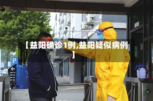 【益阳确诊1例,益阳疑似病例】-第3张图片