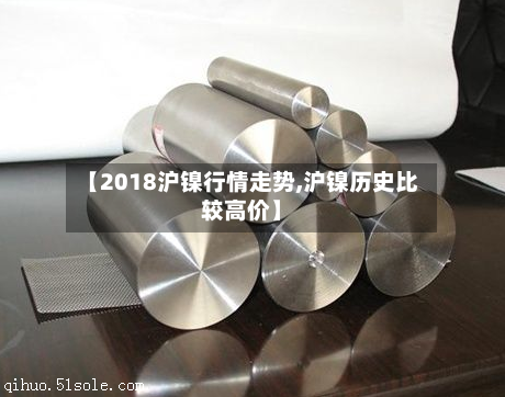 【2018沪镍行情走势,沪镍历史比较高价】-第3张图片