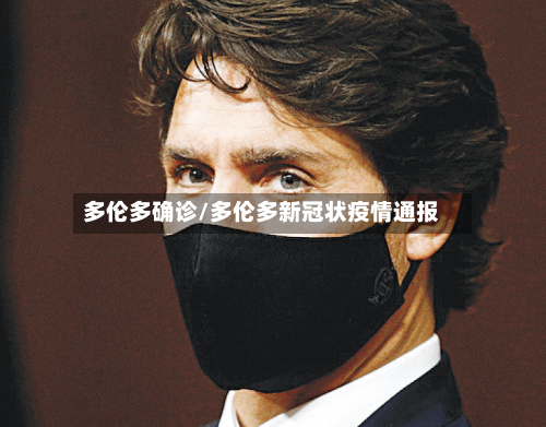 多伦多确诊/多伦多新冠状疫情通报-第3张图片