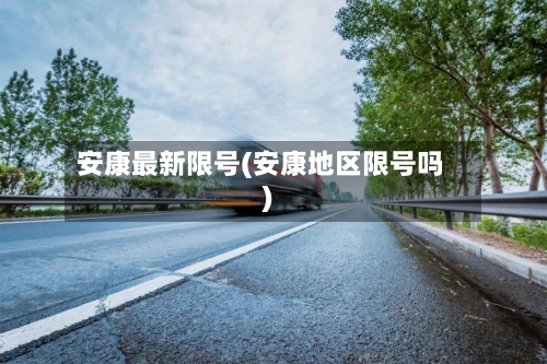 安康最新限号(安康地区限号吗)