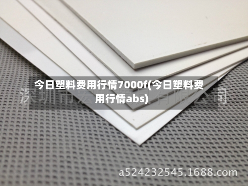 今日塑料费用行情7000f(今日塑料费用行情abs)-第3张图片