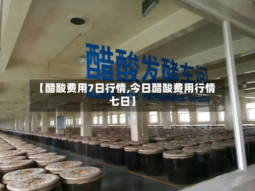 【醋酸费用7日行情,今日醋酸费用行情七日】-第2张图片