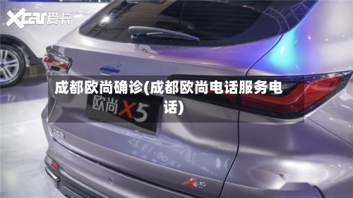 成都欧尚确诊(成都欧尚电话服务电话)-第3张图片