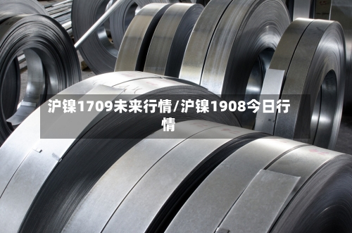 沪镍1709未来行情/沪镍1908今日行情